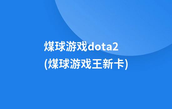 煤球游戏dota2(煤球游戏王新卡)