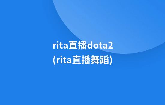 rita直播dota2(rita直播舞蹈)