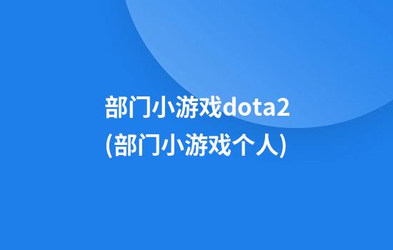 部门小游戏dota2(部门小游戏个人)