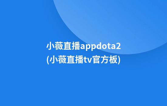 小薇直播appdota2(小薇直播tv官方板)