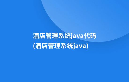 酒店管理系统java代码(酒店管理系统java)