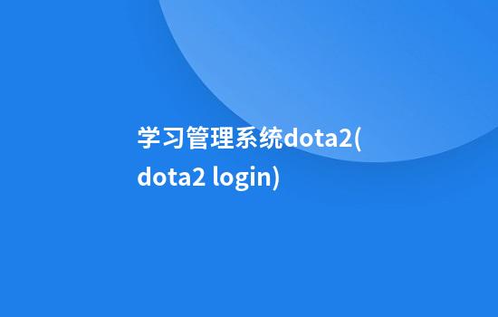 学习管理系统dota2(dota2 login)