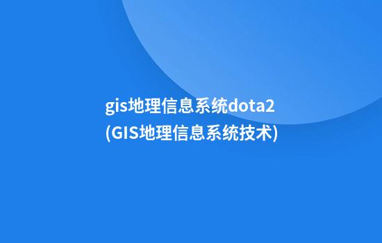 gis地理信息系统dota2(GIS地理信息系统技术)