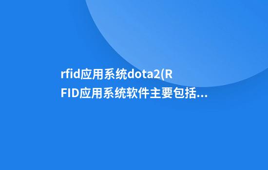 rfid应用系统dota2(RFID应用系统软件主要包括哪些)