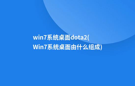 win7系统桌面dota2(Win7系统桌面由什么组成)