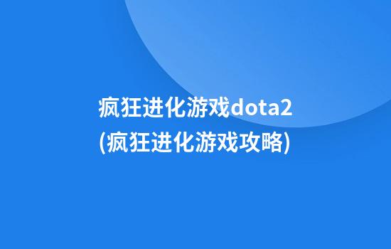 疯狂进化游戏dota2(疯狂进化游戏攻略)