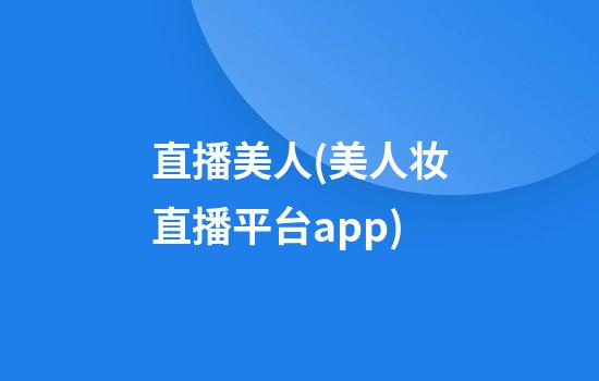 直播美人(美人妆直播平台app)