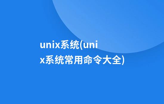 unix系统(unix系统常用命令大全)