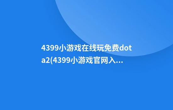 4399小游戏在线玩免费dota2(4399小游戏官网入口)