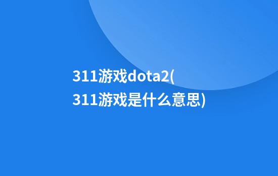 311游戏dota2(311游戏是什么意思)