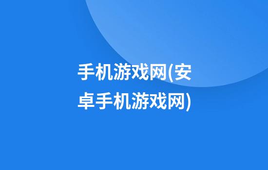 手机游戏网(安卓手机游戏网)