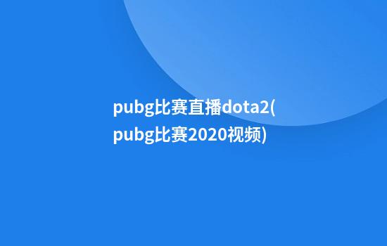 pubg比赛直播dota2(pubg比赛2020视频)