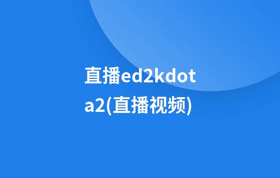 直播ed2kdota2(直播视频)