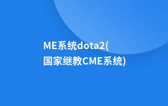 ME系统dota2(国家继教CME系统)