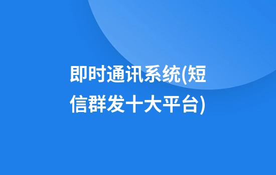 即时通讯系统(短信群发十大平台)