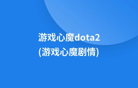 游戏心魔dota2(游戏心魔剧情)