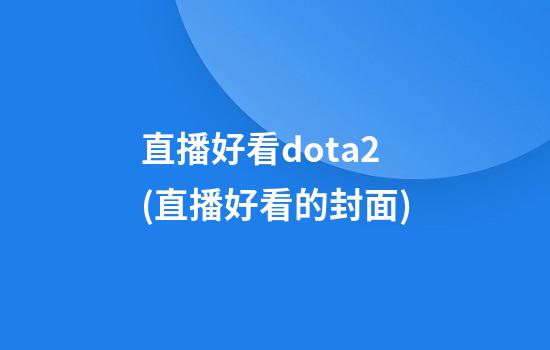 直播好看dota2(直播好看的封面)