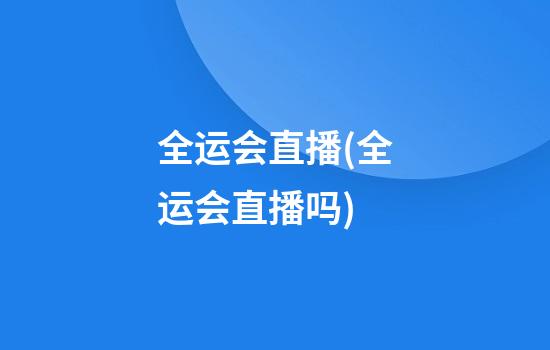 全运会直播(全运会直播吗)