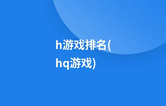 h游戏排名(hq游戏)