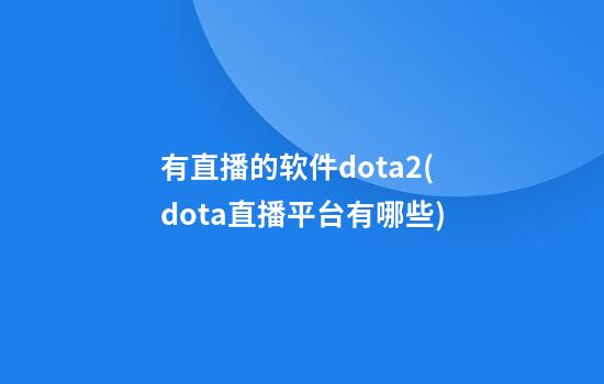 有直播的软件dota2(dota直播平台有哪些)