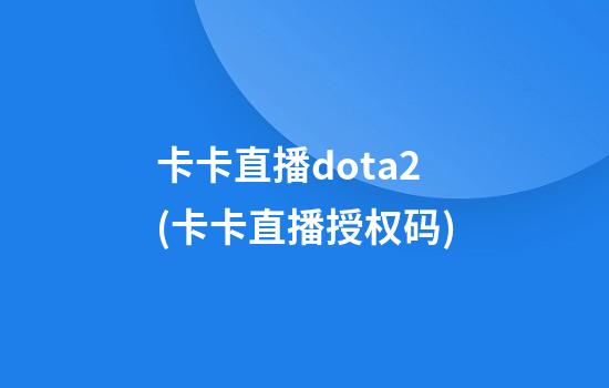 卡卡直播dota2(卡卡直播授权码)