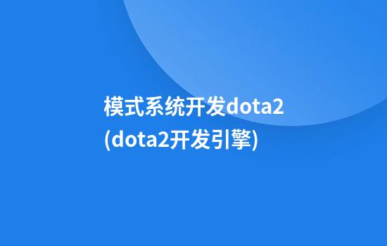 模式系统开发dota2(dota2开发引擎)