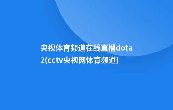 央视体育频道在线直播dota2(cctv央视网体育频道)