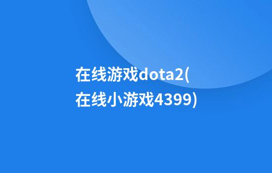 在线游戏dota2(在线小游戏4399)