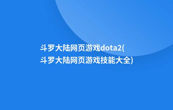 斗罗大陆网页游戏dota2(斗罗大陆网页游戏技能大全)