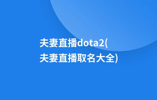 夫妻直播dota2(夫妻直播取名大全)