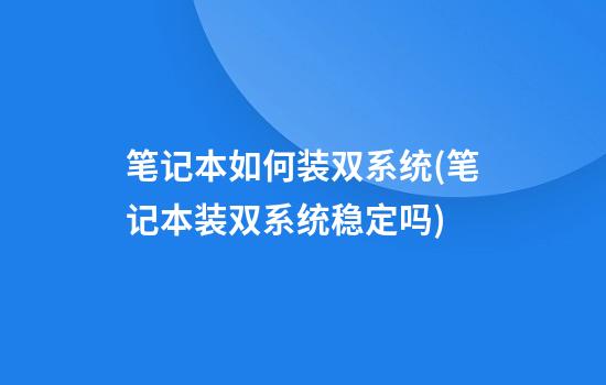 笔记本如何装双系统(笔记本装双系统稳定吗)