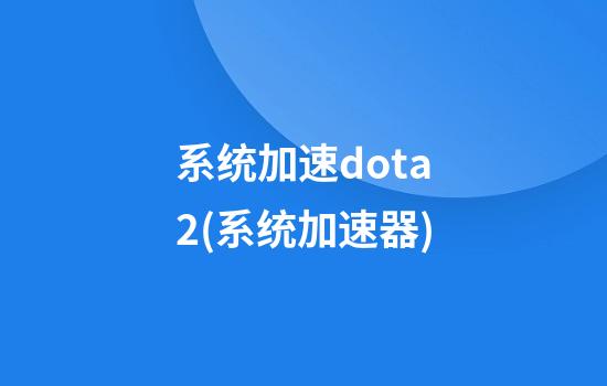 系统加速dota2(系统加速器)