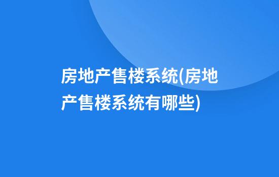 房地产售楼系统(房地产售楼系统有哪些)