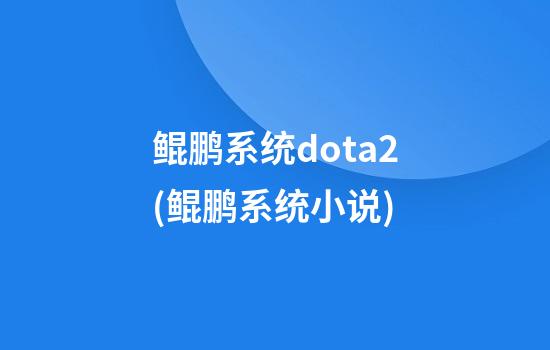 鲲鹏系统dota2(鲲鹏系统小说)