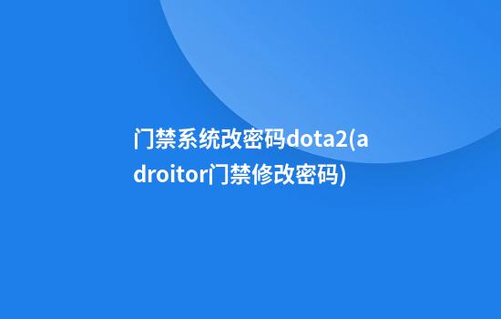 门禁系统改密码dota2(adroitor门禁修改密码)