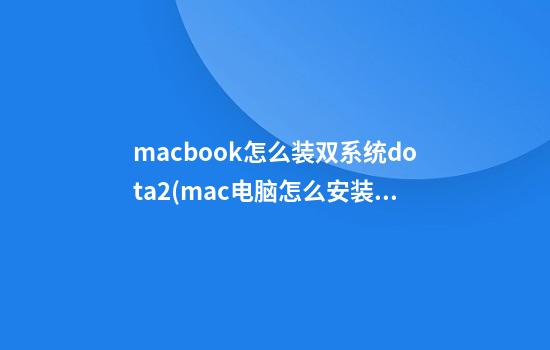 macbook怎么装双系统dota2(mac电脑怎么安装双系统)