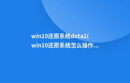 win10还原系统dota2(win10还原系统怎么操作)