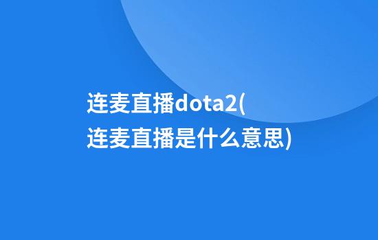 连麦直播dota2(连麦直播是什么意思)