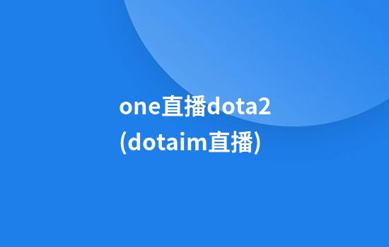 one直播dota2(dotaim直播)