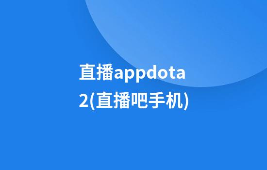 直播appdota2(直播吧手机)