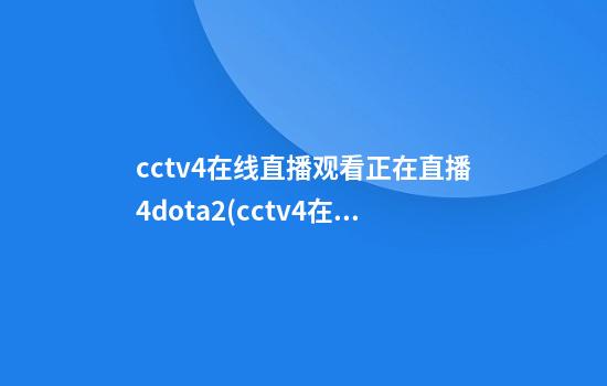 cctv4在线直播观看正在直播4dota2(cctv4在线直播观看正在直播新闻联播节目亚洲版)