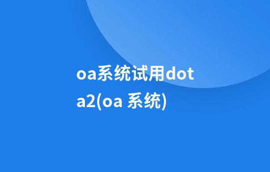 oa系统试用dota2(oa 系统)