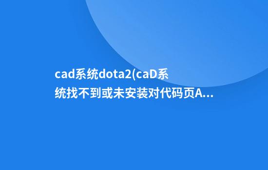 cad系统dota2(caD系统找不到或未安装对代码页ANSI_1252的图形)