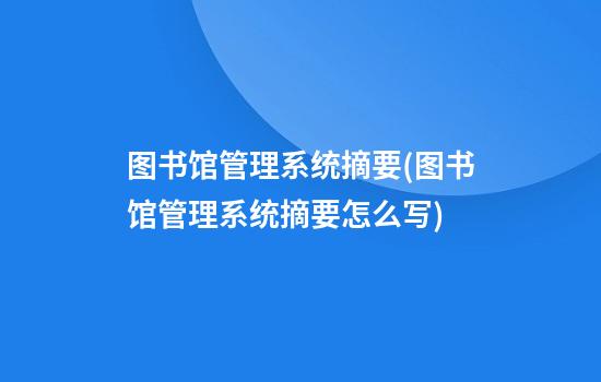 图书馆管理系统摘要(图书馆管理系统摘要怎么写)