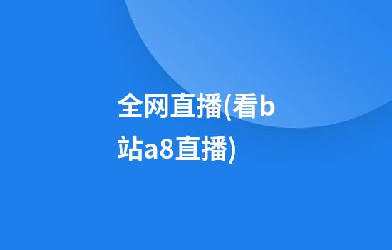 全网直播(看b站a8直播)