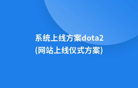 系统上线方案dota2(网站上线仪式方案)