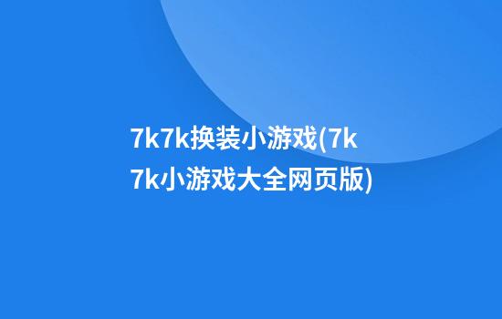 7k7k换装小游戏(7k7k小游戏大全网页版)