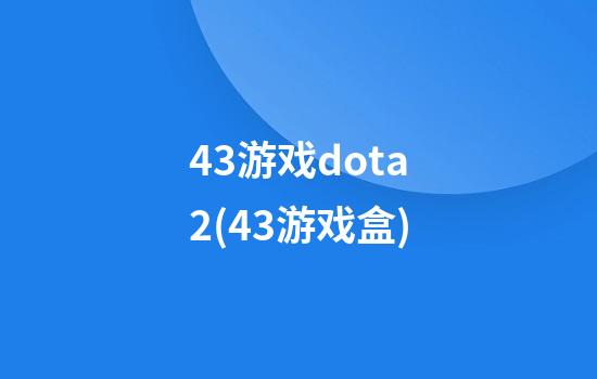 43游戏dota2(43游戏盒)