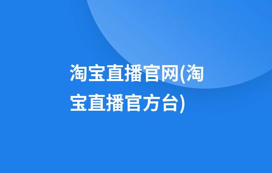 淘宝直播官网(淘宝直播官方台)