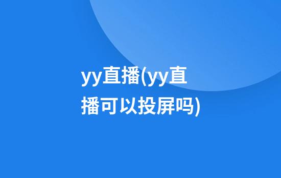 yy直播(yy直播可以投屏吗)